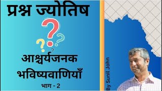 प्रश्न ज्योतिष | आश्चर्यजनक भविष्यवाणियाँ  | भाग 2 | Sunil John | Saptarishis Astrology