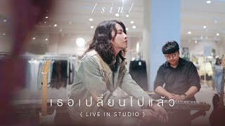 เธอเปลี่ยนไปแล้ว - SIN | Live in Studio 🖤