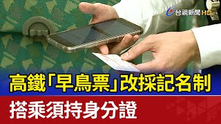 高鐵「早鳥票」改採記名制 搭乘須持身分證