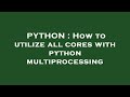 PYTHON : How to utilize all cores with python multiprocessing