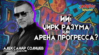 Александр Солнцев. ИИ: цирк разума или арена прогресса?