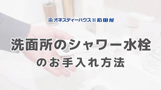 13.洗面所のシャワー水栓のお手入れ方法／オネスティーハウス石田屋