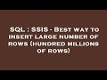 SQL : SSIS - Best way to insert large number of rows (hundred millions of rows)