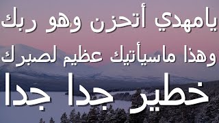 يامهدي أتحزن وهو ربك وهذا ماسيأتيك عظيم صبرك...خطير جدا جدا