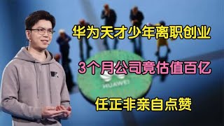 华为天才创业3个月估值百亿，何同学自愧不如，任正非亲自点赞