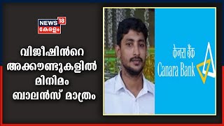 കനറാ ബാങ്ക് തട്ടിപ്പ്  കേസിലെ പ്രതി വിജീഷ് വർഗീസിന്‍റെ അക്കൗണ്ടുകളിൽ മിനിമം ബാലന്‍സ് മാത്രം