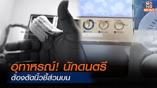 อุทาหรณ์! นักดนตรี ต้องตัดนิ้วชี้ส่วนบน เพราะเปิดฝาถังปั่นผ้า | Monoข่าวเช้า | 15 ม.ค. 68