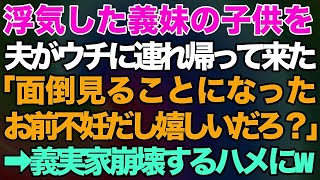 【スカッとする話】浮気していた義妹の子供を夫がウチに連れ帰って来た！「面倒見ることになったから。お前不妊だし嬉しいだろ？ｗ」私「はぁ？」→義実家崩壊するハメに