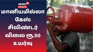 மானியமில்லா கேஸ் சிலிண்டர் விலை ரூ.50 உயர்வு | LPG Cylinder Price Hiked by Rs 50