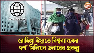 রোহিঙ্গা ইস্যুতে বিশ্বব্যাংকের ৭শ' মিলিয়ন ডলারের প্রকল্প | Rohingya | Channel 24