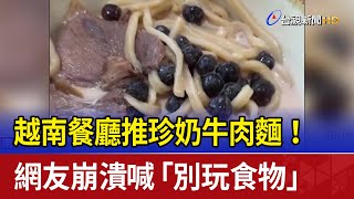 越南餐廳推珍奶牛肉麵！ 網友崩潰喊「別玩食物」