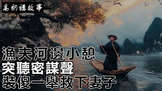 民間故事：漁夫河邊小憩，突聽密謀聲，裝傻一舉救下妻子！｜高朗講故事