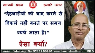 “देहधारीयों को याद करने से विकर्म नहीं बनते पर समय व्यर्थ जाता है।” ऐसा क्योंRememberi ng the bodily