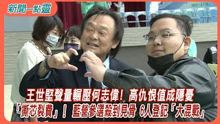 【新聞一點靈】王世堅聲量輾壓何志偉! 高仇恨值成隱憂　「撕芯裂費」！ 藍營參選殺到見骨 6人登記「大混戰」