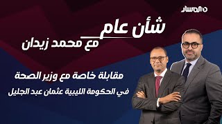 شأن عام | مقابلة خاصة مع وزير الصحة في الحكومة الليبية عثمان عبد الجليل