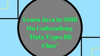 Learn Java in 2018, Data Types III: Char, Learn Java on Codecademy