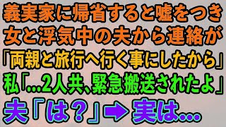 【スカッとする話】義実家に帰省すると嘘をつき女と浮気中の夫から連絡「両親と旅行へ行く事にしたから」私「   2人共、緊急搬送されたよ」夫「は？」→実は…【修羅場】