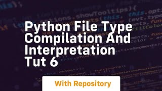 Python file type compilation and interpretation tut 6