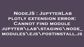 NodeJS : JupyterLab plotly extension error: Cannot find module jupyter\lab\staging\node_modules\ejs\