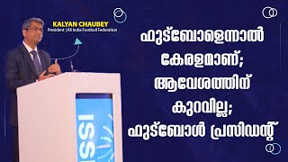 കേരളത്തിന്റെ ഫുട്‌ബോള്‍ ആവേശത്തിന് ഒട്ടും കുറവില്ല എ.ഐ.എഫ്.എഫ് പ്രസിഡന്റ് കല്യാണ്‍ ചൗബെ