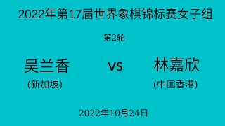 2022年第17届世界象棋锦标赛女子组 | 第2轮 | 吴兰香(新加坡)vs林嘉欣(中国香港)