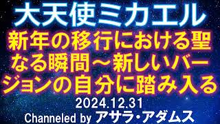 2024.12.31 大天使ミカエル「新年の移行における聖なる瞬間～新しいバージョンの自分に踏み入る」channeled by  アサラ・アダムス