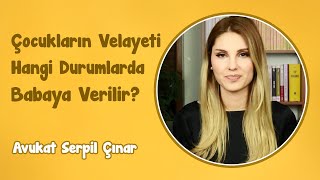 Çocukların Velayeti Hangi Durumlarda Babaya Verilir? | Avukat Serpil Çınar