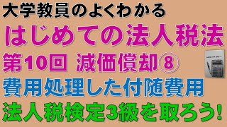 はじめての法人税法 第10回 減価償却⑧ 費用処理した付随費用：公認会計士論文式試験の租税法、税理士試験の法人税法、法人税法能力検定試験3級に役立ちます！