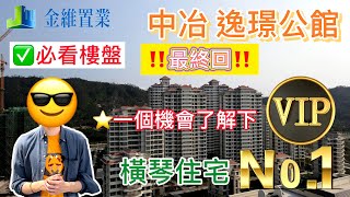 【大灣區小市民阿偉】中冶逸璟公館 | VIP睇樓特區中特區住宅 No. 1  | 橫琴前期入場價值所在最後一期