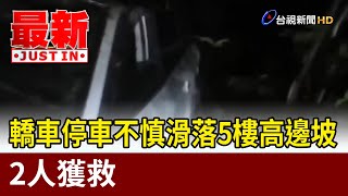 轎車停車不慎滑落5樓高邊坡 2人獲救【最新快訊】