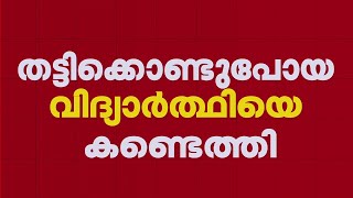 മം​ഗലപുരത്ത് തട്ടിക്കൊണ്ടുപോയ വിദ്യാർഥിയെ കണ്ടെത്തി | Thiruvananthapuram