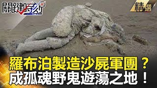 羅布泊製造沙屍軍團？成孤魂野鬼遊蕩之地！ - 關鍵時刻精選 黃創夏 馬西屏 丁學偉 劉燦榮