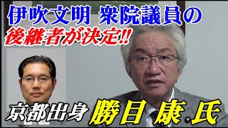 伊吹文明衆院議員の後継者が決定!!京都出身  勝目  康  氏【西田昌司ビデオレター令和3年7月5日】