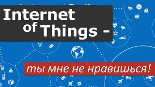 Интернет вещей - ты мне не нравишься!