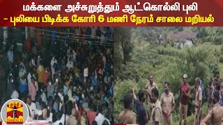 மக்களை அச்சுறுத்தும் ஆட்கொல்லி புலி - புலியை பிடிக்க கோரி 6 மணி நேரம் சாலை மறியல்