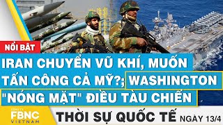 Thời sự Quốc tế 13/4, Iran chuyển vũ khí, muốn tấn công cả Mỹ?; Washington "nóng mặt" điều tàu chiến
