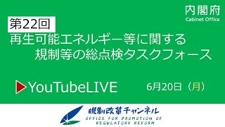 【LIVE配信】第22回　再生可能エネルギー等に関する規制等の総点検タスクフォース