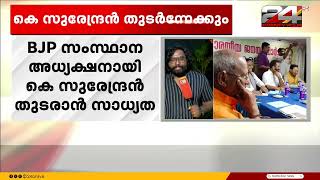 ബിജെപി സംസ്ഥാന അധ്യക്ഷനായി  തദ്ദേശ , നിയമസഭാ തിരഞ്ഞെടുപ്പ് വരെ കെ സുരേന്ദ്രൻ തുടരാൻ സാധ്യത