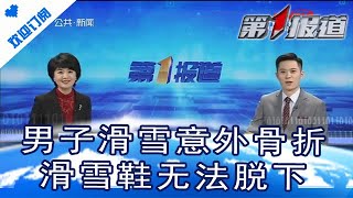 第1报道 20210205：男子滑雪意外骨折 滑雪鞋无法脱下