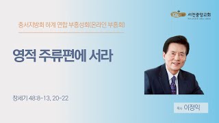 [서천중앙교회] 2024.08.08 충서지방회 하계 연합 부흥성회 저녁예배(서천중앙 온라인 부흥회) / 영적 주류 편에 서라 (창세기 48:8-13, 20-22절) / 이정익 목사