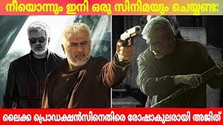 നീയൊന്നും ഇനി ഒരു സിനിമയും ചെയ്യണ്ട: ലൈക്ക പ്രൊഡക്ഷന്‍സിനെതിരെ രോഷാകുലരായി അജിത്