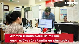 Mức tiền thưởng danh hiệu thi đua khen thưởng của cá nhân khi tăng lương | Báo Lao Động