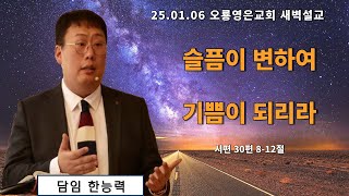 [25.01.06 오룡영은교회 새벽 예배] 슬픔이 변하여 기쁨이 되리라  (시 30:8-12) 한능력 전도사