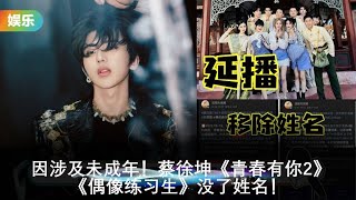 因涉及未成年！蔡徐坤《青春有你2》《偶像练习生》没了姓名！--大潮社TV