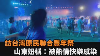 訪台灣原民聯合豐年祭　山東妞稱：被熱情快樂感染