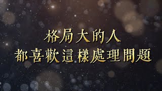 格局大的人，都喜歡這樣處理問題 | 智富覺醒