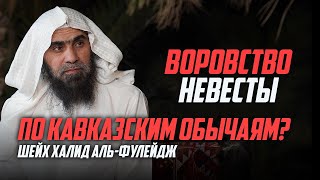 Вопрос: Разрешено ли воровать невесту по кавказским обычаям? | Шейх Халид аль-Фулейдж