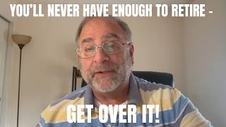 You’ll Never Have Enough to Retire — Get Over It!