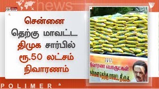 சென்னை தெற்கு மாவட்ட திமுக சார்பில் சுமார் ரூ.50 லட்சம் மதிப்பிலான நிவாரணப்பொருட்கள்