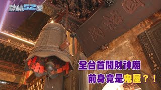 2018.02.10神秘52區／全台首間財神廟　前身竟是鬼屋？！